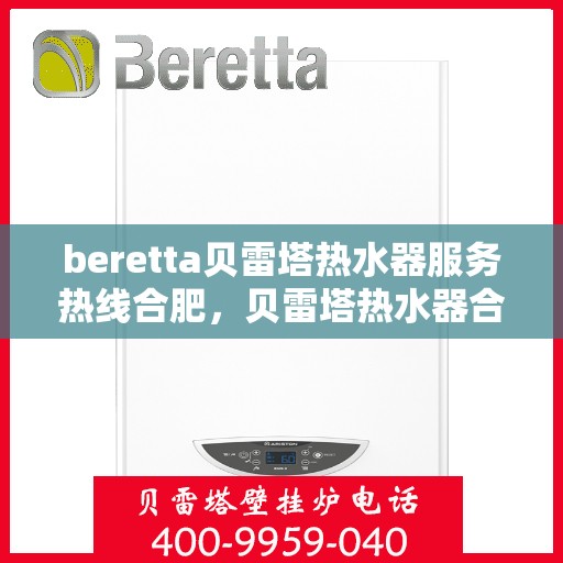 beretta贝雷塔热水器服务热线合肥，贝雷塔热水器合肥服务热线详解，专业维修与售后支持