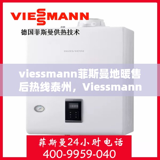 viessmann菲斯曼地暖售后热线泰州，Viessmann菲斯曼地暖泰州售后热线及服务全解析
