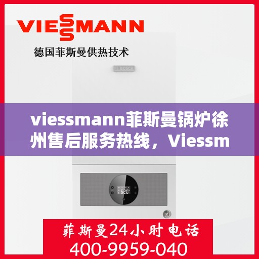 viessmann菲斯曼锅炉徐州售后服务热线，Viessmann菲斯曼锅炉徐州售后热线及服务一览