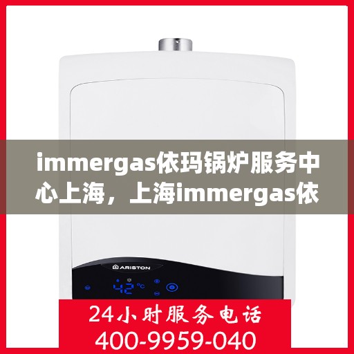 immergas依玛锅炉服务中心上海，上海immergas依玛锅炉专业服务中心