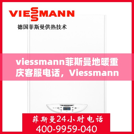viessmann菲斯曼地暖重庆客服电话，Viessmann菲斯曼地暖重庆客服热线及咨询服务中心联系方式