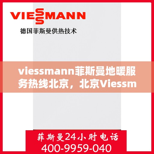 viessmann菲斯曼地暖服务热线北京，北京Viessmann菲斯曼地暖服务热线，专业解决您的温暖需求
