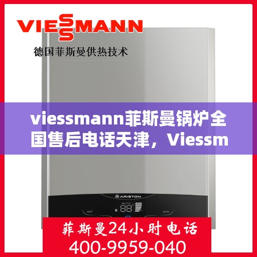 viessmann菲斯曼锅炉全国售后电话天津，Viessmann菲斯曼锅炉天津售后电话及全国服务网点一览