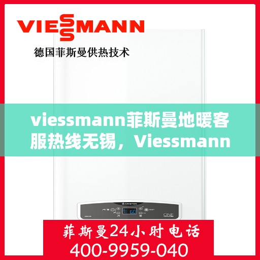 viessmann菲斯曼地暖客服热线无锡，Viessmann菲斯曼地暖无锡客服热线指南