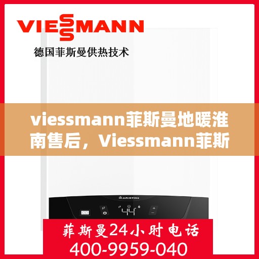 viessmann菲斯曼地暖淮南售后，Viessmann菲斯曼地暖淮南售后专业服务解析