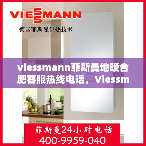 viessmann菲斯曼地暖合肥客服热线电话，Viessmann菲斯曼地暖合肥客服热线全攻略，一站式解决您的地暖问题