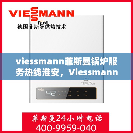 viessmann菲斯曼锅炉服务热线淮安，Viessmann菲斯曼锅炉淮安服务热线指南