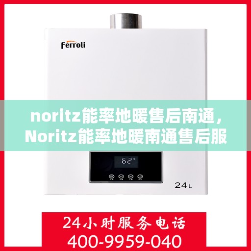 noritz能率地暖售后南通，Noritz能率地暖南通售后服务详解