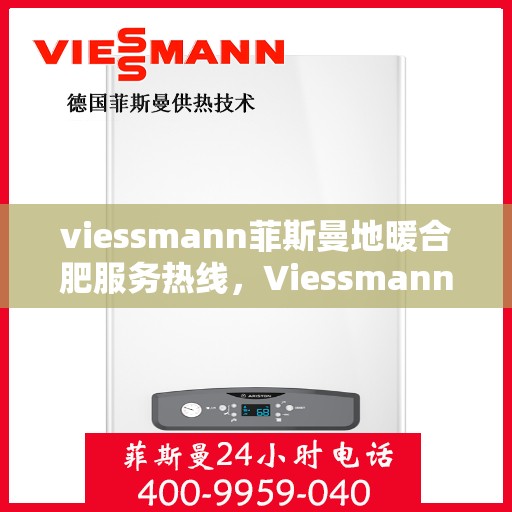 viessmann菲斯曼地暖合肥服务热线，Viessmann菲斯曼地暖合肥服务热线，专业温暖您的生活