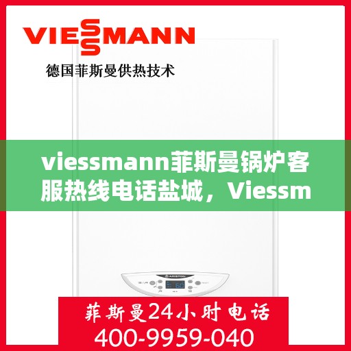 viessmann菲斯曼锅炉客服热线电话盐城，Viessmann菲斯曼锅炉盐城客服热线电话及售后服务解析