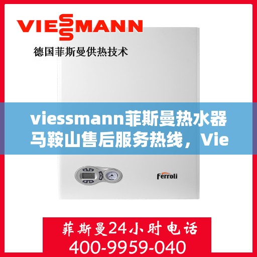 viessmann菲斯曼热水器马鞍山售后服务热线，Viessmann菲斯曼热水器马鞍山售后热线及服务一览