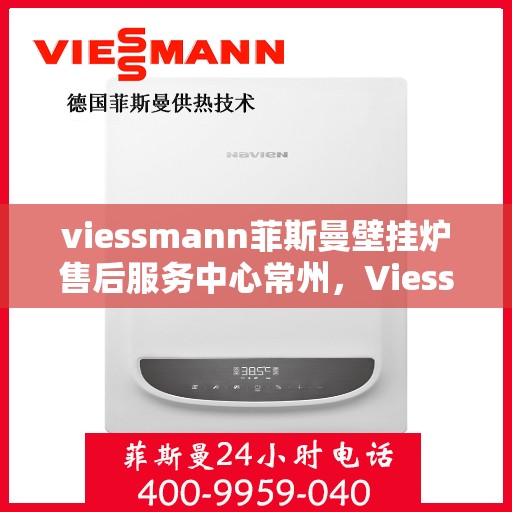 viessmann菲斯曼壁挂炉售后服务中心常州，Viessmann菲斯曼壁挂炉常州售后服务中心，专业维修，贴心服务