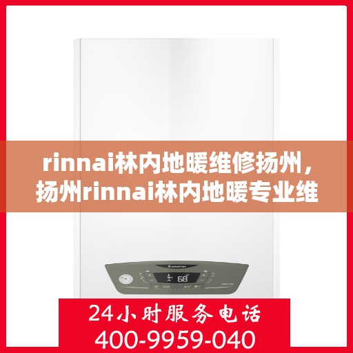 rinnai林内地暖维修扬州，扬州rinnai林内地暖专业维修服务