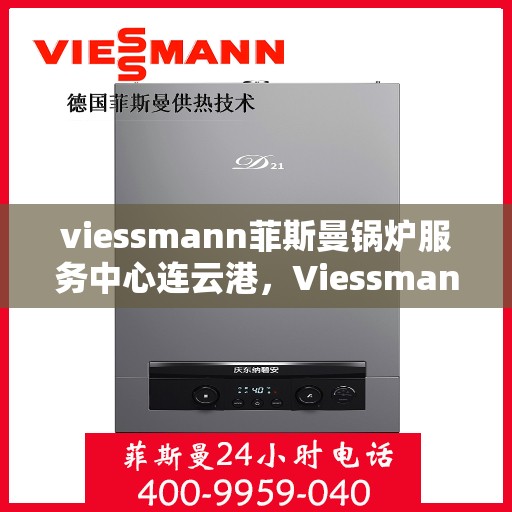 viessmann菲斯曼锅炉服务中心连云港，Viessmann菲斯曼锅炉连云港服务中心，专业维修与保养一站式解决方案