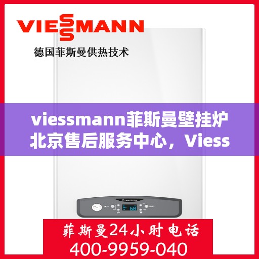 viessmann菲斯曼壁挂炉北京售后服务中心，Viessmann菲斯曼壁挂炉北京专业售后服务中心，专注服务，温暖您的生活