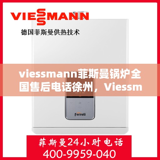 viessmann菲斯曼锅炉全国售后电话徐州，Viessmann菲斯曼锅炉徐州售后专线，一站式全国售后服务电话