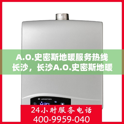 A.O.史密斯地暖服务热线长沙，长沙A.O.史密斯地暖服务热线详解