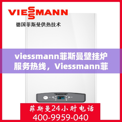 viessmann菲斯曼壁挂炉服务热线，Viessmann菲斯曼壁挂炉服务热线，专业解决您的供暖需求
