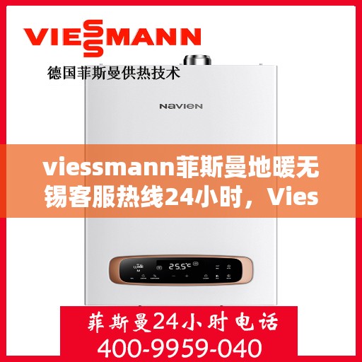 viessmann菲斯曼地暖无锡客服热线24小时，Viessmann菲斯曼地暖无锡24小时客服热线，专业解决您的温暖问题