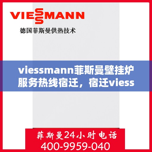 viessmann菲斯曼壁挂炉服务热线宿迁，宿迁viessmann菲斯曼壁挂炉服务热线专业解析，为您的温暖生活保驾护航