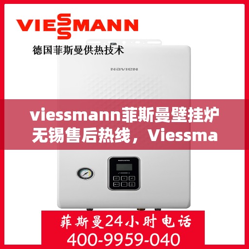 viessmann菲斯曼壁挂炉无锡售后热线，Viessmann菲斯曼壁挂炉无锡售后热线——专业维修与贴心服务