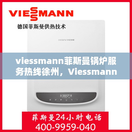 viessmann菲斯曼锅炉服务热线徐州，Viessmann菲斯曼锅炉徐州服务热线全解析