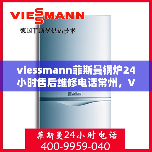 viessmann菲斯曼锅炉24小时售后维修电话常州，Viessmann菲斯曼锅炉常州24小时专业售后维修服务电话
