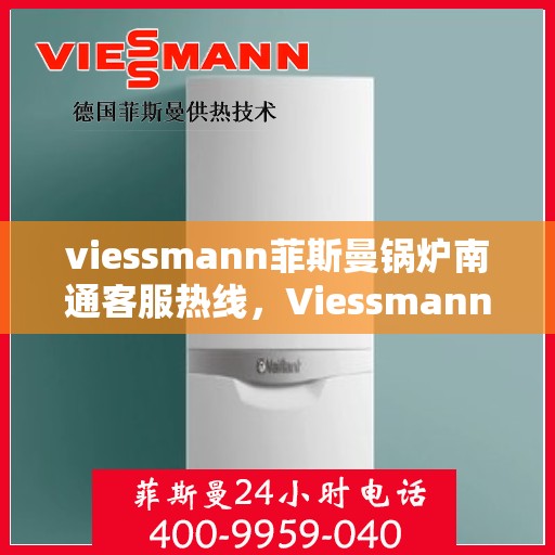 viessmann菲斯曼锅炉南通客服热线，Viessmann菲斯曼锅炉南通客服热线，专业解答，贴心服务