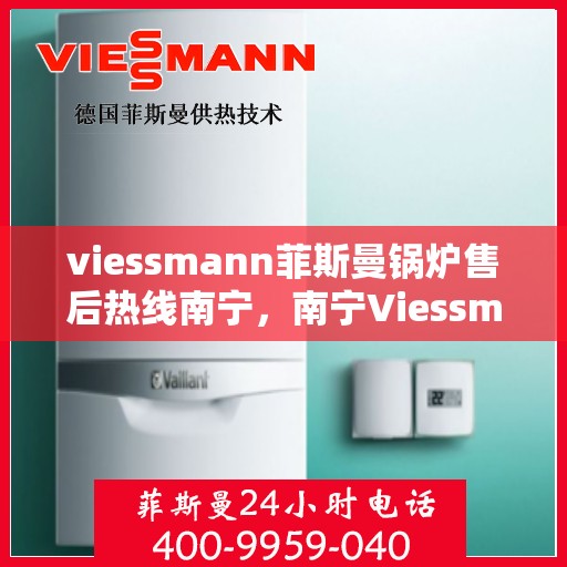 viessmann菲斯曼锅炉售后热线南宁，南宁Viessmann菲斯曼锅炉售后服务热线及专业维修支持
