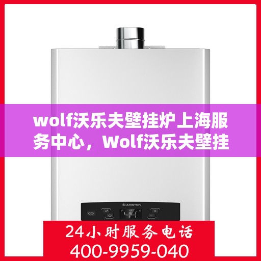 wolf沃乐夫壁挂炉上海服务中心，Wolf沃乐夫壁挂炉上海专业服务中心