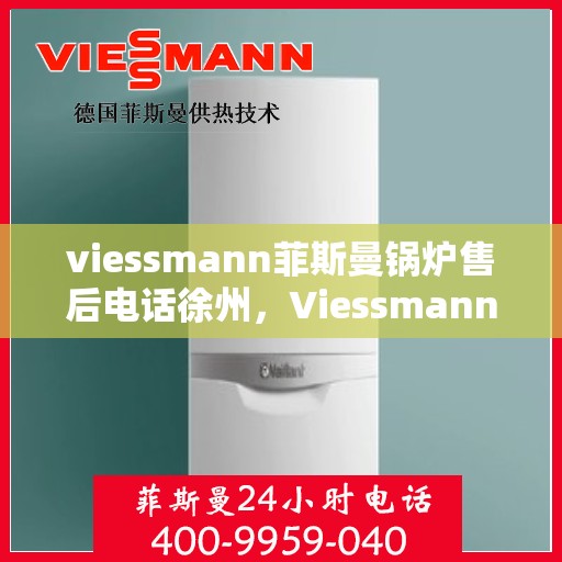 viessmann菲斯曼锅炉售后电话徐州，Viessmann菲斯曼锅炉徐州售后电话及维修服务指南