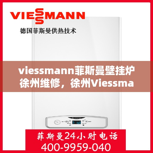 viessmann菲斯曼壁挂炉徐州维修，徐州Viessmann菲斯曼壁挂炉专业维修服务