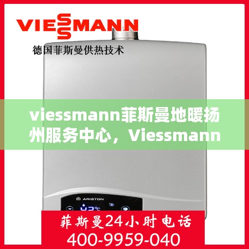 viessmann菲斯曼地暖扬州服务中心，Viessmann菲斯曼地暖扬州专业服务中心