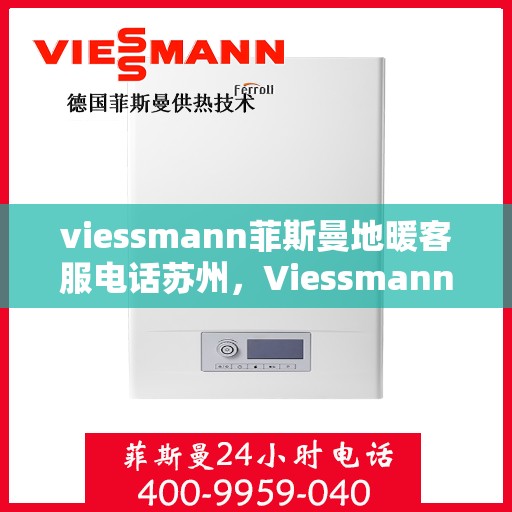 viessmann菲斯曼地暖客服电话苏州，Viessmann菲斯曼地暖苏州客服热线及咨询指南