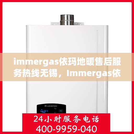 immergas依玛地暖售后服务热线无锡，Immergas依玛地暖无锡售后服务热线，专业解决您的采暖问题