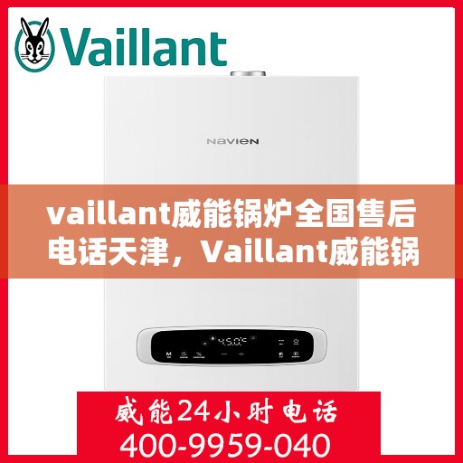 vaillant威能锅炉全国售后电话天津，Vaillant威能锅炉天津售后服务热线及全国售后支持
