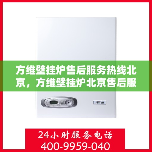 方维壁挂炉售后服务热线北京，方维壁挂炉北京售后服务热线全攻略，专业团队，贴心服务