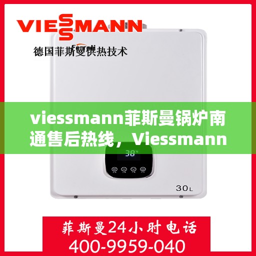 viessmann菲斯曼锅炉南通售后热线，Viessmann菲斯曼锅炉南通售后服务热线全解析
