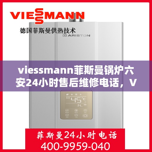 viessmann菲斯曼锅炉六安24小时售后维修电话，Viessmann菲斯曼锅炉六安专业售后维修团队，全天候服务热线，无忧保障您的锅炉运行