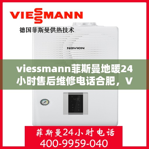 viessmann菲斯曼地暖24小时售后维修电话合肥，Viessmann菲斯曼地暖合肥24小时售后维修服务热线