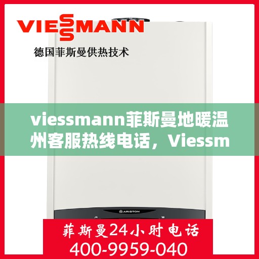 viessmann菲斯曼地暖温州客服热线电话，Viessmann菲斯曼地暖温州客服热线全攻略，解决您的地暖问题，一站式服务就在电话之间