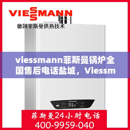 viessmann菲斯曼锅炉全国售后电话盐城，Viessmann菲斯曼锅炉盐城售后热线及维修服务全攻略