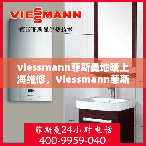 viessmann菲斯曼地暖上海维修，Viessmann菲斯曼地暖上海专业维修服务