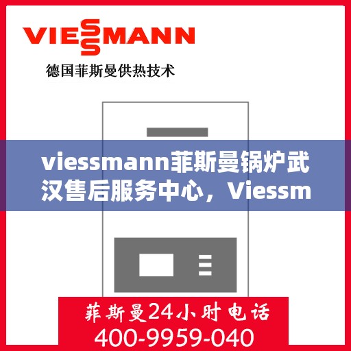 viessmann菲斯曼锅炉武汉售后服务中心，Viessmann菲斯曼锅炉武汉售后服务中心，专业维修与优质服务