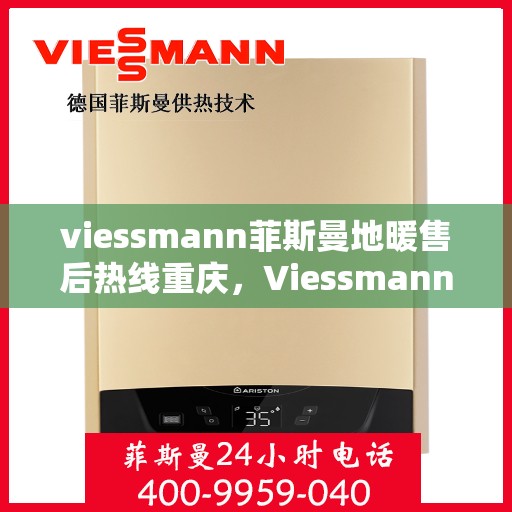 viessmann菲斯曼地暖售后热线重庆，Viessmann菲斯曼地暖重庆售后热线及服务一览