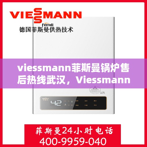 viessmann菲斯曼锅炉售后热线武汉，Viessmann菲斯曼锅炉武汉售后热线全解析
