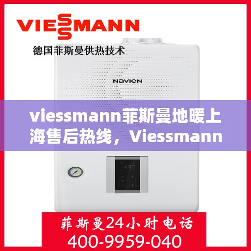 viessmann菲斯曼地暖上海售后热线，Viessmann菲斯曼地暖上海售后服务热线，专业解决您的温暖问题