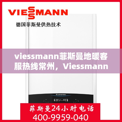 viessmann菲斯曼地暖客服热线常州，Viessmann菲斯曼地暖常州客服热线指南