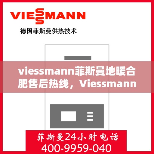 viessmann菲斯曼地暖合肥售后热线，Viessmann菲斯曼地暖合肥售后服务热线，专业解决您的温暖问题