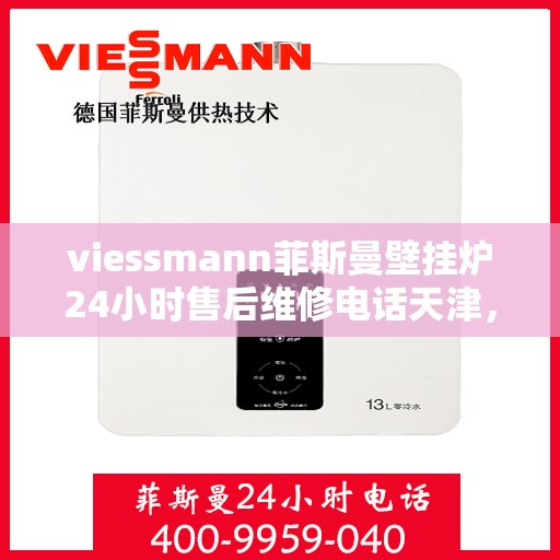 viessmann菲斯曼壁挂炉24小时售后维修电话天津，天津Viessmann菲斯曼壁挂炉全天候售后维修服务热线